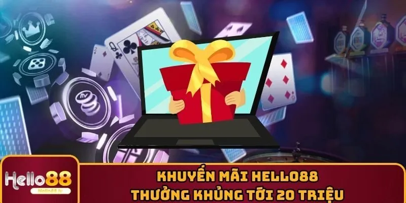 Khuyến Mãi HELLO88 - Thưởng Khủng Tới 20 Triệu Đồng