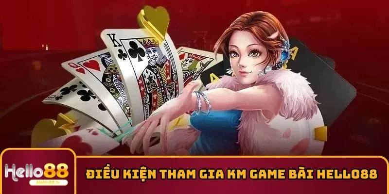 Điều kiện tham gia KM game bài HELLO88